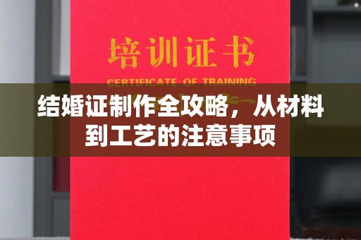 环翠结婚证制作全攻略，从材料到工艺的注意事项