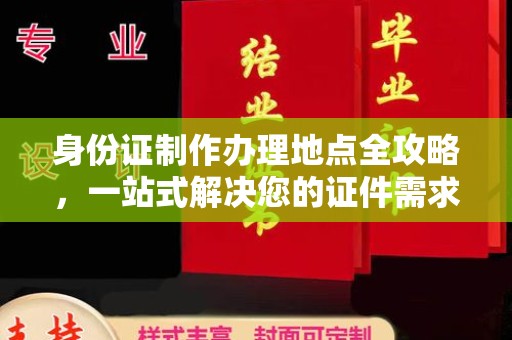 环翠身份证制作办理地点全攻略，一站式解决您的证件需求