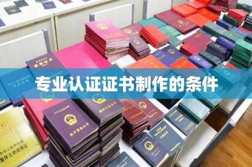 环翠专业认证证书制作的条件