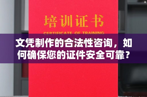 环翠文凭制作的合法性咨询，如何确保您的证件安全可靠？