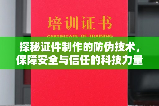 环翠探秘证件制作的防伪技术，保障安全与信任的科技力量