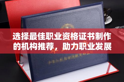 环翠选择最佳职业资格证书制作的机构推荐，助力职业发展