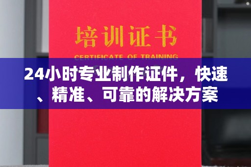环翠24小时专业制作证件，快速、精准、可靠的解决方案