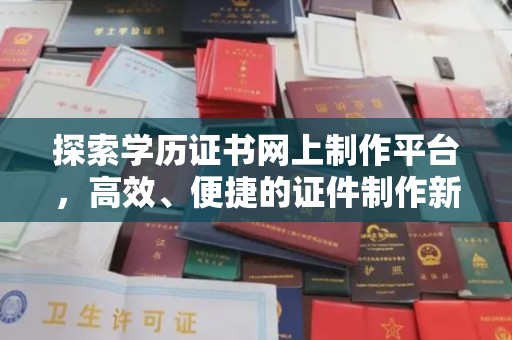 环翠探索学历证书网上制作平台，高效、便捷的证件制作新选择