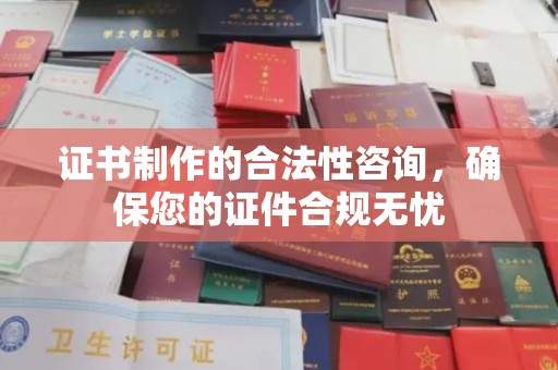 环翠证书制作的合法性咨询，确保您的证件合规无忧