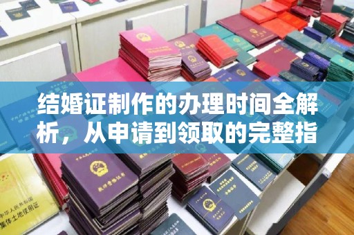 环翠结婚证制作的办理时间全解析，从申请到领取的完整指南