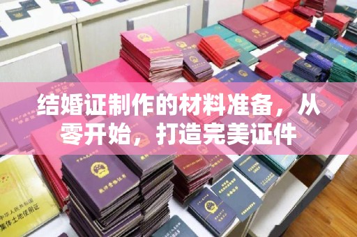 环翠结婚证制作的材料准备，从零开始，打造完美证件