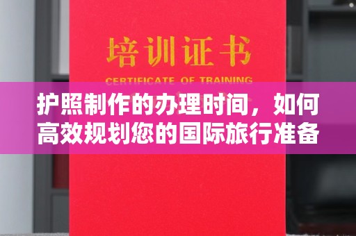 环翠护照制作的办理时间，如何高效规划您的国际旅行准备