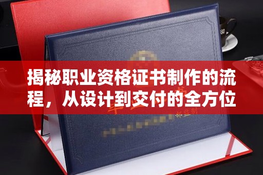环翠揭秘职业资格证书制作的流程，从设计到交付的全方位指南