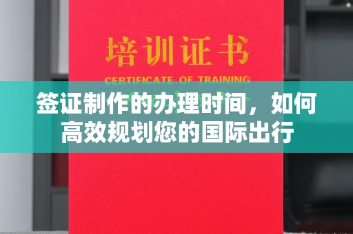 环翠签证制作的办理时间，如何高效规划您的国际出行