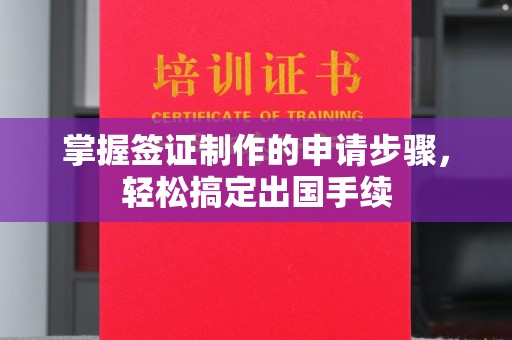 环翠掌握签证制作的申请步骤，轻松搞定出国手续