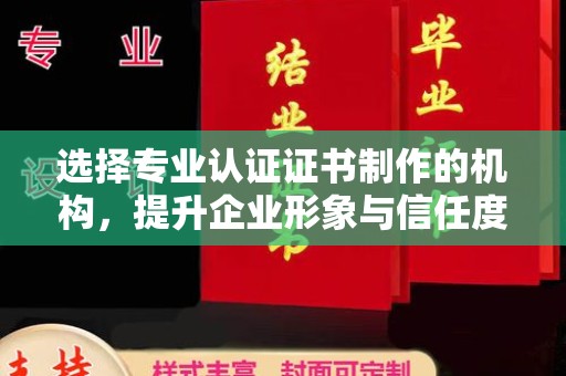 环翠选择专业认证证书制作的机构，提升企业形象与信任度