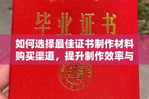 环翠如何选择最佳证书制作材料购买渠道，提升制作效率与质量