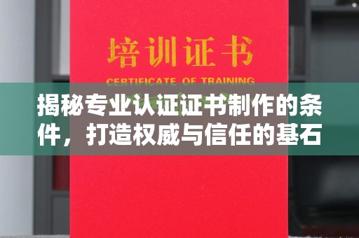 环翠揭秘专业认证证书制作的条件，打造权威与信任的基石