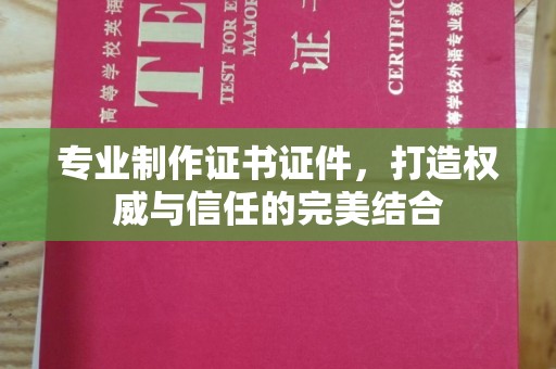 环翠专业制作证书证件，打造权威与信任的完美结合
