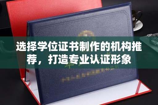 环翠选择学位证书制作的机构推荐，打造专业认证形象