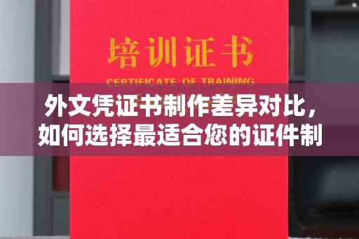 环翠外文凭证书制作差异对比，如何选择最适合您的证件制作服务？