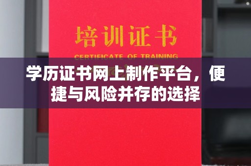 环翠学历证书网上制作平台，便捷与风险并存的选择