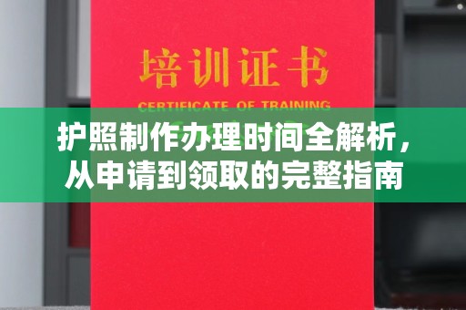 环翠护照制作办理时间全解析，从申请到领取的完整指南