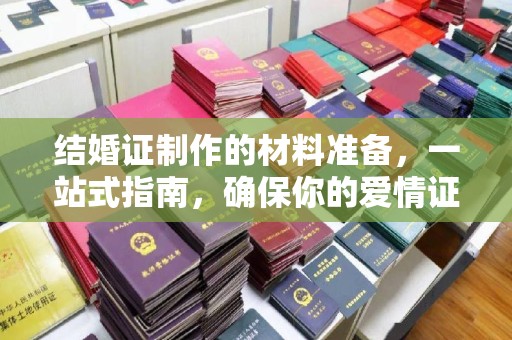 环翠结婚证制作的材料准备，一站式指南，确保你的爱情证书完美无瑕