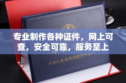 环翠专业制作各种证件，网上可查，安全可靠，服务至上